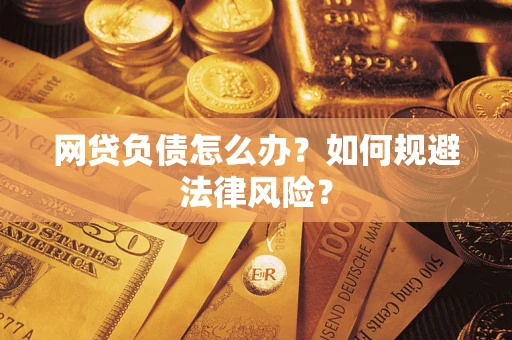 武汉网贷负债怎么办？如何规避法律风险？