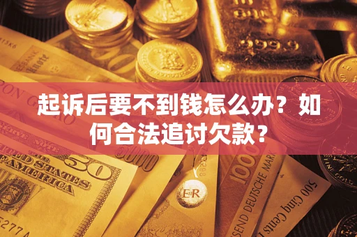 武汉起诉后要不到钱怎么办？如何合法追讨欠款？