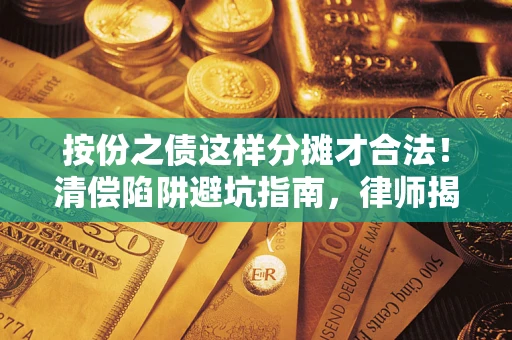 武汉按份之债这样分摊才合法！清偿陷阱避坑指南，律师揭秘关键条款