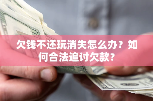武汉欠钱不还玩消失怎么办？如何合法追讨欠款？