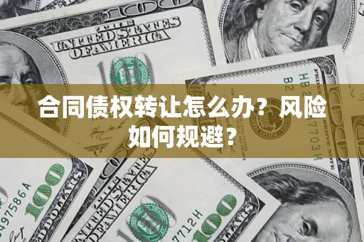 武汉合同债权转让怎么办？风险如何规避？