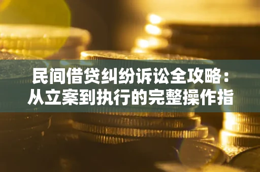 武汉民间借贷纠纷诉讼全攻略：从立案到执行的完整操作指南