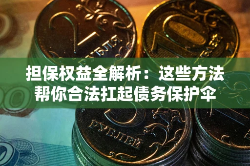 武汉担保权益全解析：这些方法帮你合法扛起债务保护伞