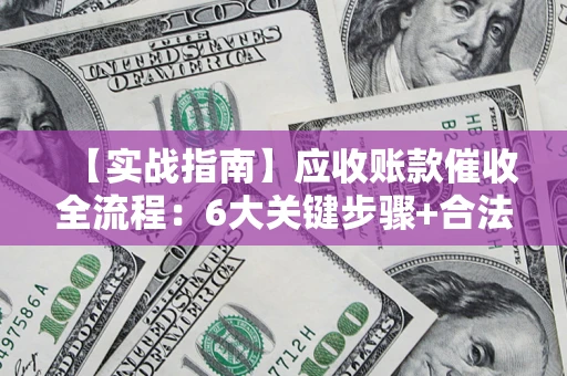 武汉【实战指南】应收账款催收全流程：6大关键步骤+合法回款技巧