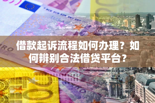 武汉借款起诉流程如何办理？如何辨别合法借贷平台？