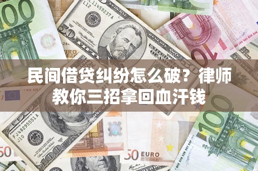 武汉民间借贷纠纷怎么破？律师教你三招拿回血汗钱