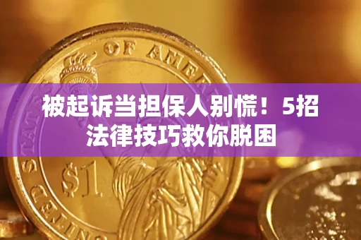 武汉被起诉当担保人别慌！5招法律技巧救你脱困