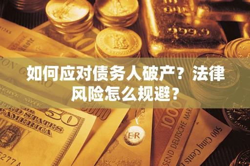 武汉如何应对债务人破产？法律风险怎么规避？
