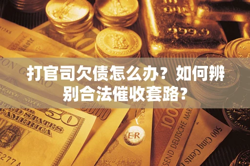 武汉打官司欠债怎么办？如何辨别合法催收套路？