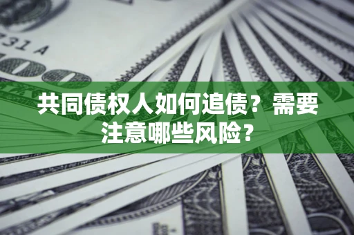 武汉共同债权人如何追债？需要注意哪些风险？