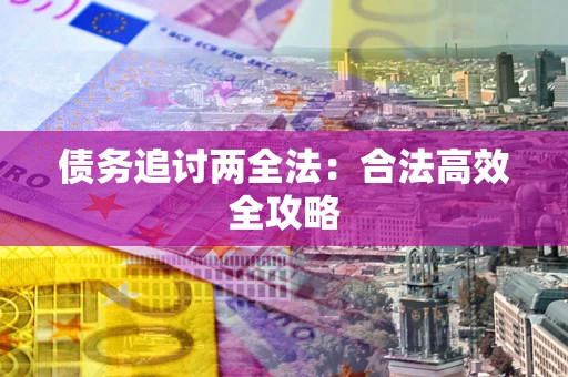 武汉债务追讨两全法：合法高效全攻略
