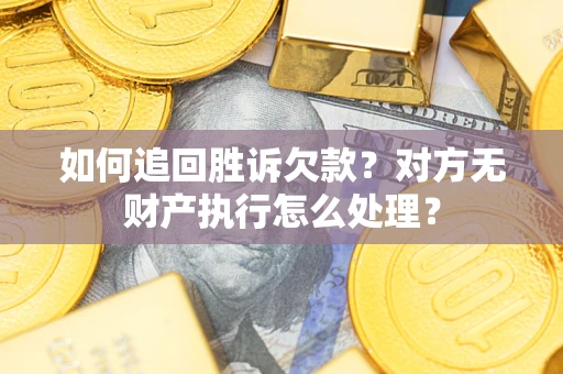 武汉如何追回胜诉欠款？对方无财产执行怎么处理？