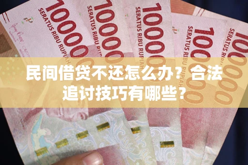 武汉民间借贷不还怎么办？合法追讨技巧有哪些？