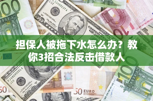 武汉担保人被拖下水怎么办？教你3招合法反击借款人
