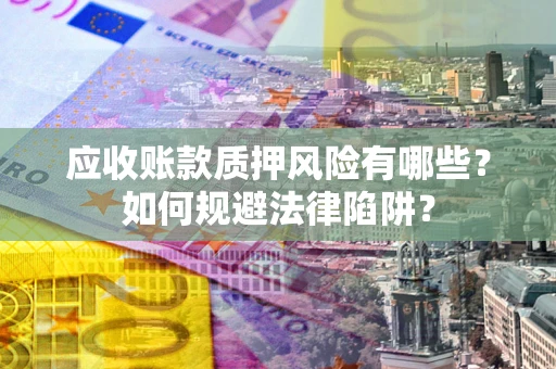 武汉应收账款质押风险有哪些？如何规避法律陷阱？