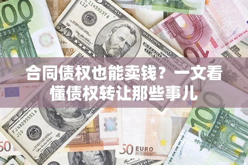 武汉合同债权也能卖钱？一文看懂债权转让那些事儿
