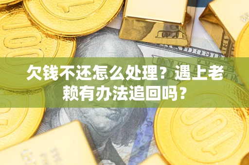 武汉欠钱不还怎么处理？遇上老赖有办法追回吗？