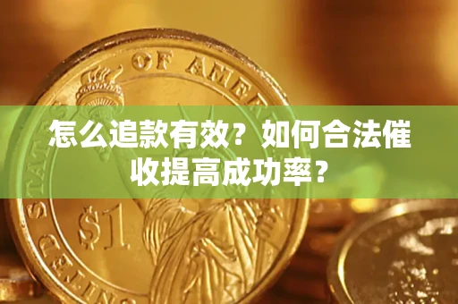 武汉怎么追款有效？如何合法催收提高成功率？