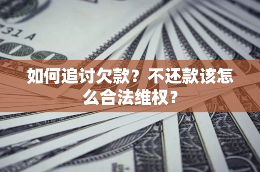 武汉如何追讨欠款？不还款该怎么合法维权？