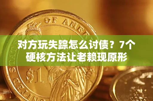 武汉对方玩失踪怎么讨债？7个硬核方法让老赖现原形