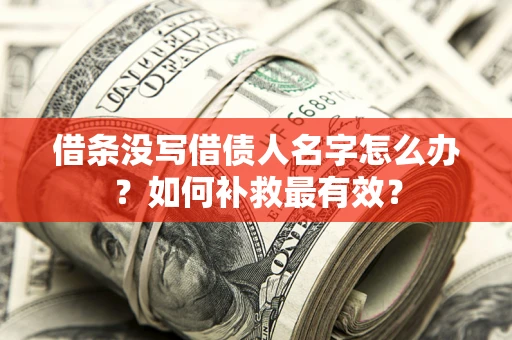 武汉借条没写借债人名字怎么办？如何补救最有效？