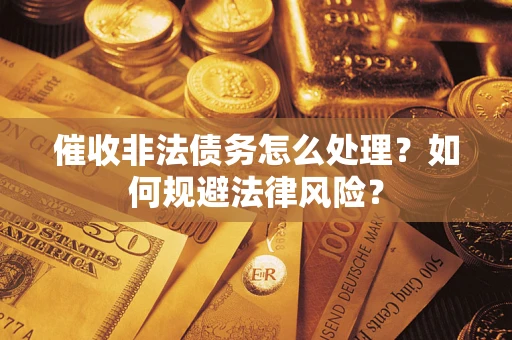 武汉催收非法债务怎么处理？如何规避法律风险？