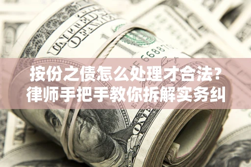 武汉按份之债怎么处理才合法？律师手把手教你拆解实务纠纷