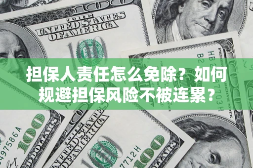 武汉担保人责任怎么免除？如何规避担保风险不被连累？