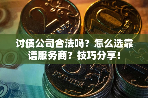 武汉讨债公司合法吗？怎么选靠谱服务商？技巧分享！
