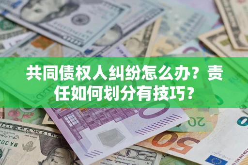 武汉共同债权人纠纷怎么办？责任如何划分有技巧？