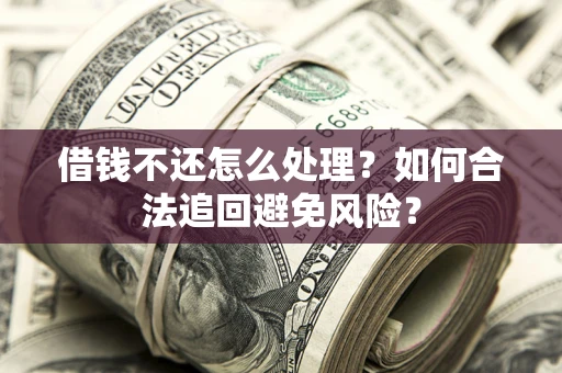 武汉借钱不还怎么处理？如何合法追回避免风险？