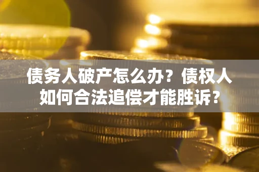 武汉债务人破产怎么办？债权人如何合法追偿才能胜诉？