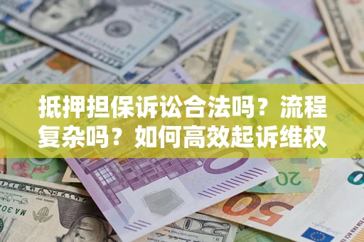 武汉抵押担保诉讼合法吗？流程复杂吗？如何高效起诉维权？
