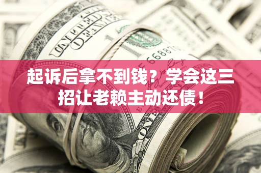 武汉起诉后拿不到钱？学会这三招让老赖主动还债！