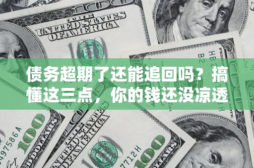 武汉债务超期了还能追回吗？搞懂这三点，你的钱还没凉透