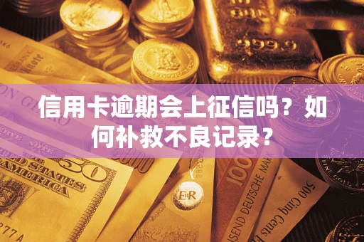 武汉信用卡逾期会上征信吗？如何补救不良记录？