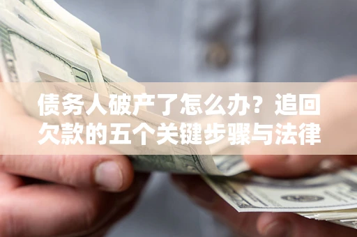 武汉债务人破产了怎么办？追回欠款的五个关键步骤与法律策略