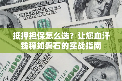 武汉抵押担保怎么选？让您血汗钱稳如磐石的实战指南