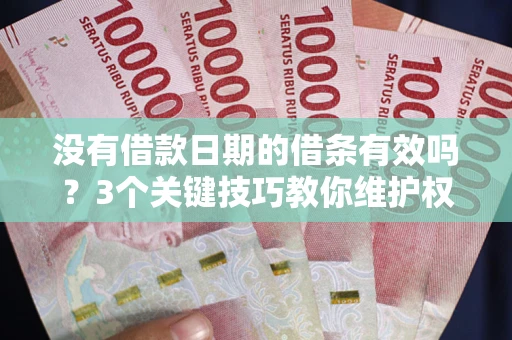 武汉没有借款日期的借条有效吗？3个关键技巧教你维护权益