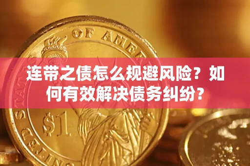 武汉连带之债怎么规避风险？如何有效解决债务纠纷？