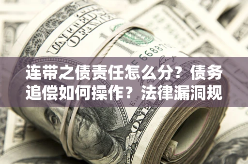 武汉连带之债责任怎么分？债务追偿如何操作？法律漏洞规避指南