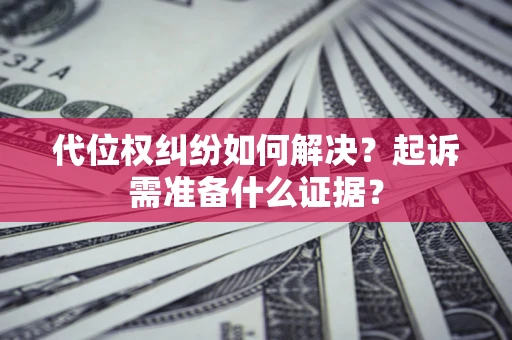 武汉代位权纠纷如何解决？起诉需准备什么证据？