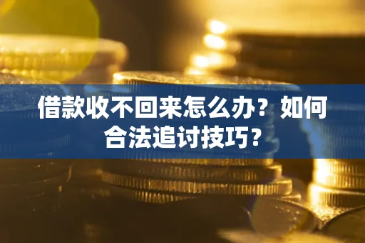 武汉借款收不回来怎么办？如何合法追讨技巧？