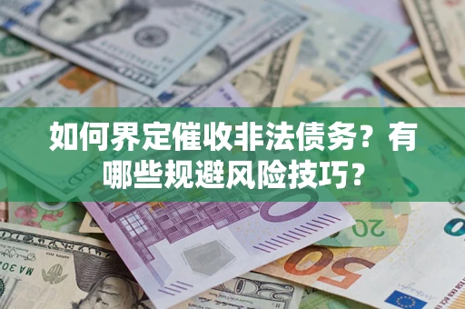 武汉如何界定催收非法债务？有哪些规避风险技巧？