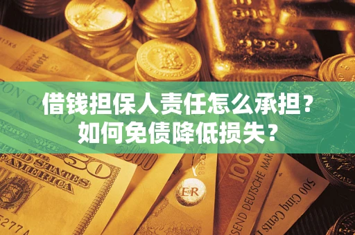 武汉借钱担保人责任怎么承担？如何免债降低损失？