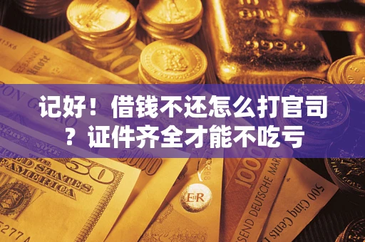 武汉记好！借钱不还怎么打官司？证件齐全才能不吃亏