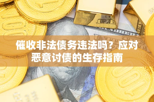 武汉催收非法债务违法吗？应对恶意讨债的生存指南