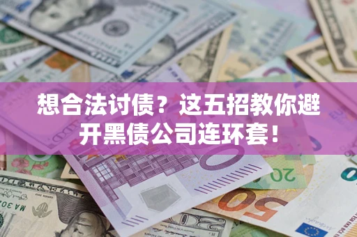 武汉想合法讨债？这五招教你避开黑债公司连环套！