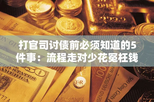 武汉打官司讨债前必须知道的5件事：流程走对少花冤枉钱