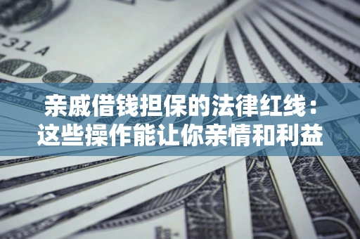 武汉亲戚借钱担保的法律红线：这些操作能让你亲情和利益两不误